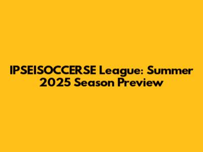 IPSEISOCCERSE League: Summer 2025 Season Preview
