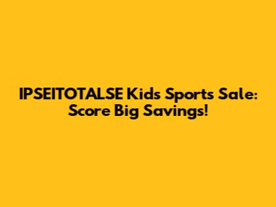 IPSEITOTALSE Kids' Sports Sale: Score Big Savings!