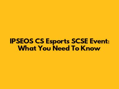 IPSEOS CS Esports SCSE Event: What You Need To Know
