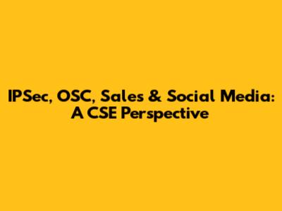 IPSec, OSC, Sales & Social Media: A CSE Perspective