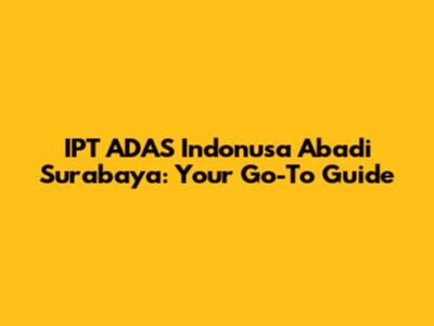 IPT ADAS Indonusa Abadi Surabaya: Your Go-To Guide