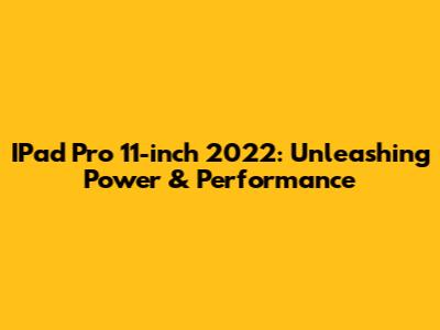 IPad Pro 11-inch 2022: Unleashing Power & Performance