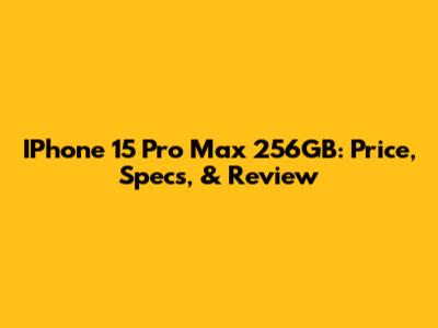 IPhone 15 Pro Max 256GB: Price, Specs, & Review