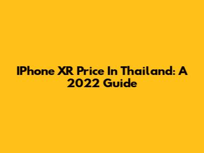 IPhone XR Price In Thailand: A 2022 Guide