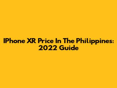 IPhone XR Price In The Philippines: 2022 Guide