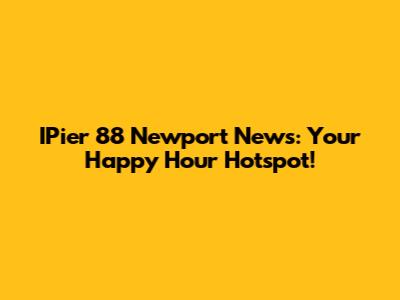 IPier 88 Newport News: Your Happy Hour Hotspot!