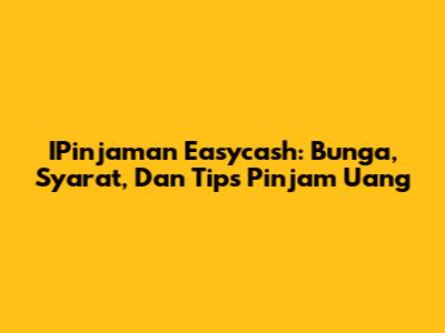 IPinjaman Easycash: Bunga, Syarat, Dan Tips Pinjam Uang