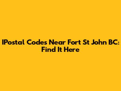 IPostal Codes Near Fort St John BC: Find It Here