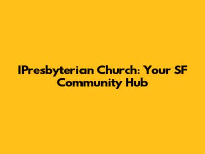 IPresbyterian Church: Your SF Community Hub