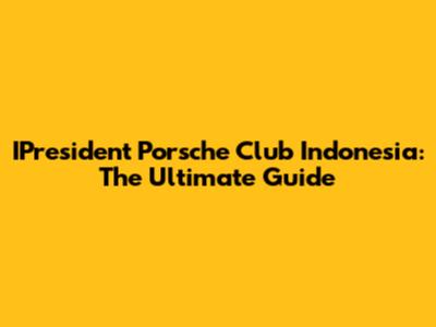 IPresident Porsche Club Indonesia: The Ultimate Guide