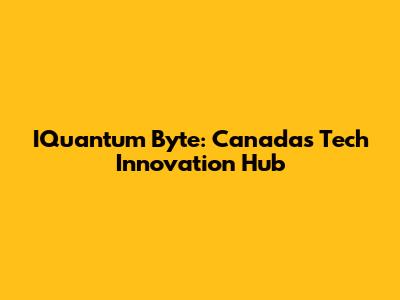IQuantum Byte: Canada's Tech Innovation Hub