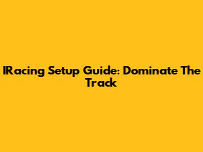 IRacing Setup Guide: Dominate The Track