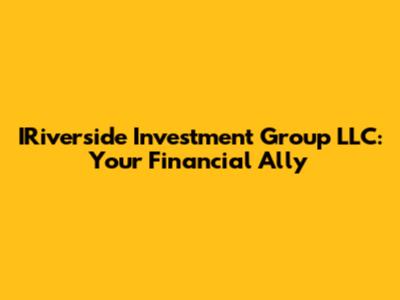 IRiverside Investment Group LLC: Your Financial Ally