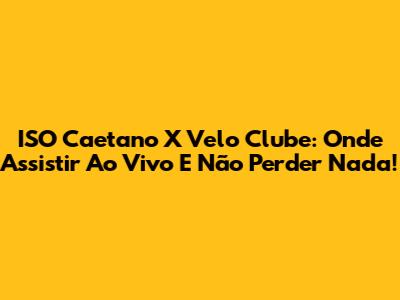 ISO Caetano X Velo Clube: Onde Assistir Ao Vivo E Não Perder Nada!