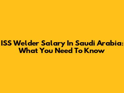 ISS Welder Salary In Saudi Arabia: What You Need To Know