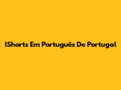 IShorts Em Português De Portugal