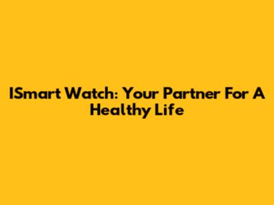 ISmart Watch: Your Partner For A Healthy Life
