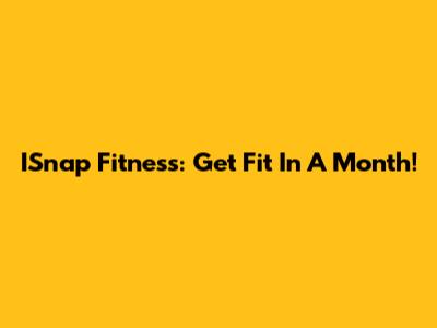 ISnap Fitness: Get Fit In A Month!