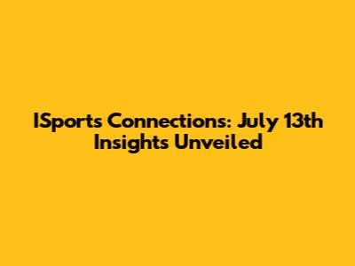 ISports Connections: July 13th Insights Unveiled