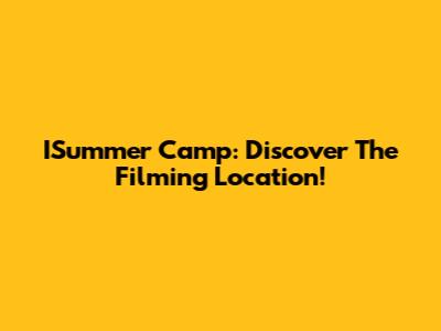 ISummer Camp: Discover The Filming Location!