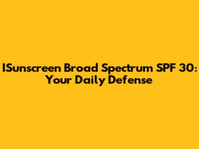 ISunscreen Broad Spectrum SPF 30: Your Daily Defense