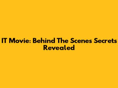 IT Movie: Behind The Scenes Secrets Revealed