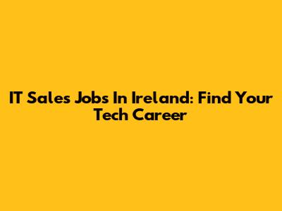 IT Sales Jobs In Ireland: Find Your Tech Career