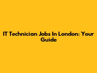 IT Technician Jobs In London: Your Guide