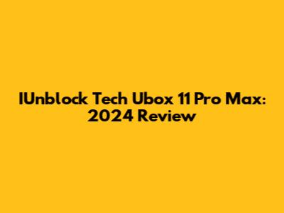 IUnblock Tech Ubox 11 Pro Max: 2024 Review