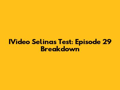 IVideo Selina's Test: Episode 29 Breakdown