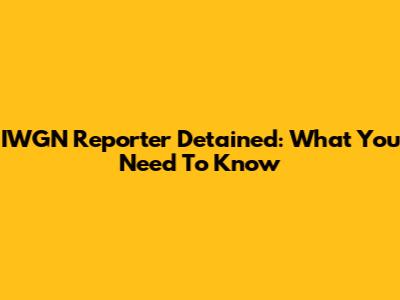 IWGN Reporter Detained: What You Need To Know