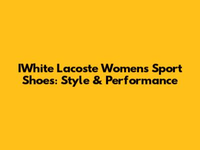 IWhite Lacoste Women's Sport Shoes: Style & Performance