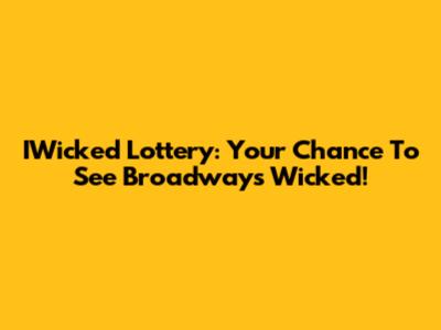 IWicked Lottery: Your Chance To See Broadway's Wicked!