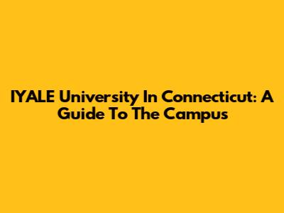 IYALE University In Connecticut: A Guide To The Campus