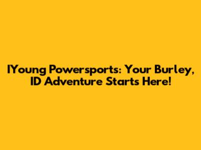 IYoung Powersports: Your Burley, ID Adventure Starts Here!
