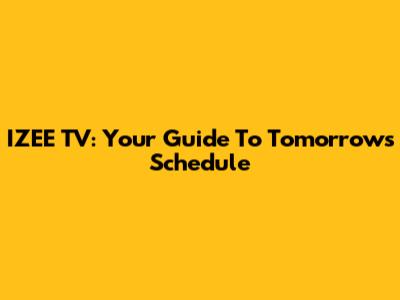 IZEE TV: Your Guide To Tomorrow's Schedule