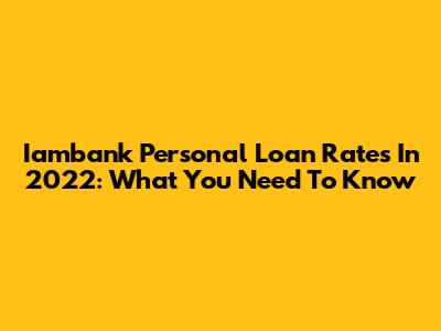 Iambank Personal Loan Rates In 2022: What You Need To Know