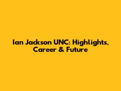 Ian Jackson UNC: Highlights, Career & Future
