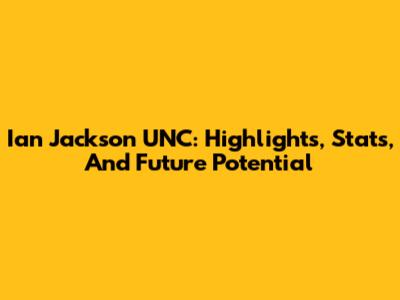 Ian Jackson UNC: Highlights, Stats, And Future Potential