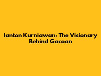 Ianton Kurniawan: The Visionary Behind Gacoan