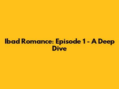Ibad Romance: Episode 1 - A Deep Dive