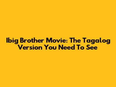 Ibig Brother Movie: The Tagalog Version You Need To See