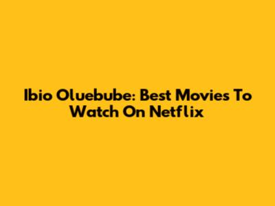 Ibio Oluebube: Best Movies To Watch On Netflix