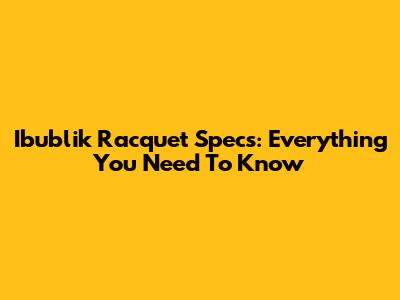 Ibublik Racquet Specs: Everything You Need To Know