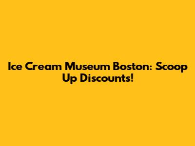 Ice Cream Museum Boston: Scoop Up Discounts!