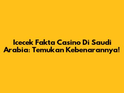 Icecek Fakta Casino Di Saudi Arabia: Temukan Kebenarannya!