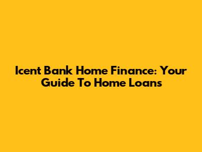 Icent Bank Home Finance: Your Guide To Home Loans