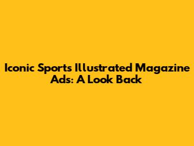 Iconic Sports Illustrated Magazine Ads: A Look Back