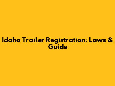 Idaho Trailer Registration: Laws & Guide