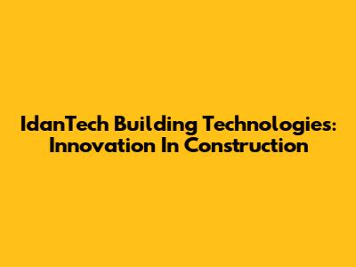 IdanTech Building Technologies: Innovation In Construction